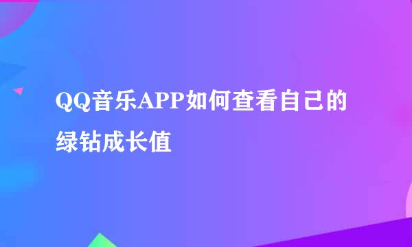 QQ音乐APP如何查看自己的绿钻成长值