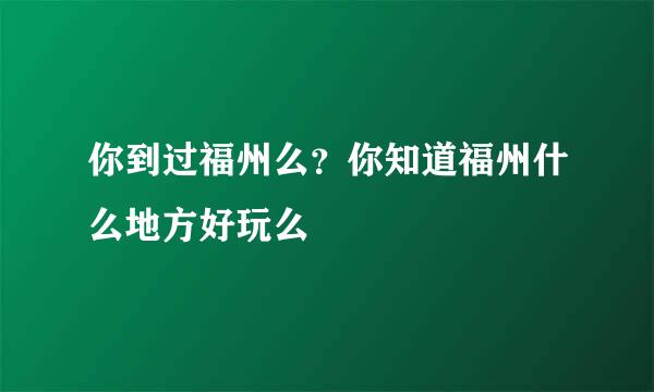 你到过福州么？你知道福州什么地方好玩么