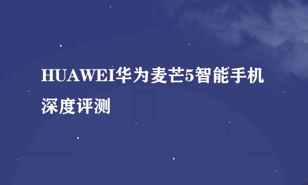 HUAWEI华为麦芒5智能手机深度评测