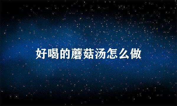 好喝的蘑菇汤怎么做