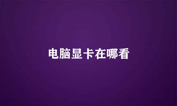 电脑显卡在哪看