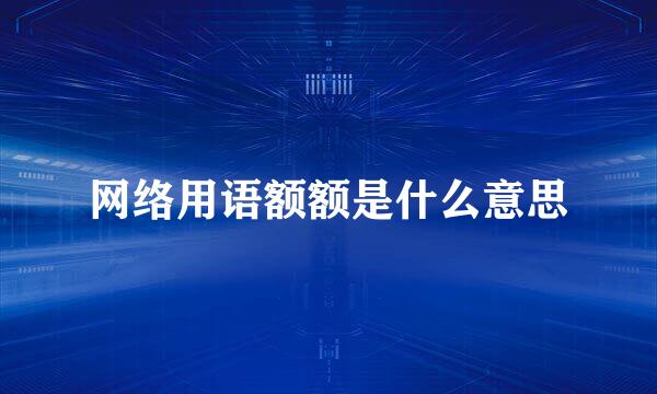 网络用语额额是什么意思