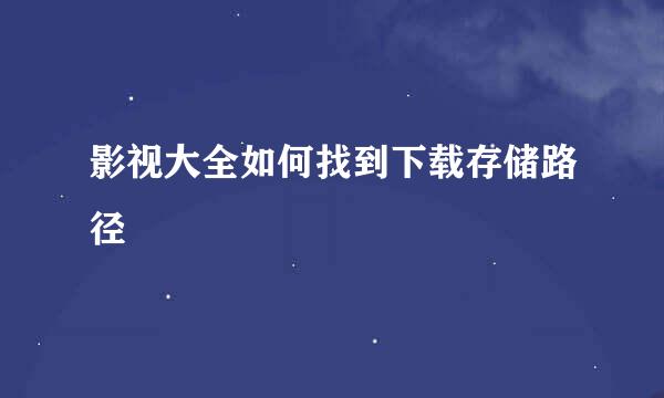 影视大全如何找到下载存储路径