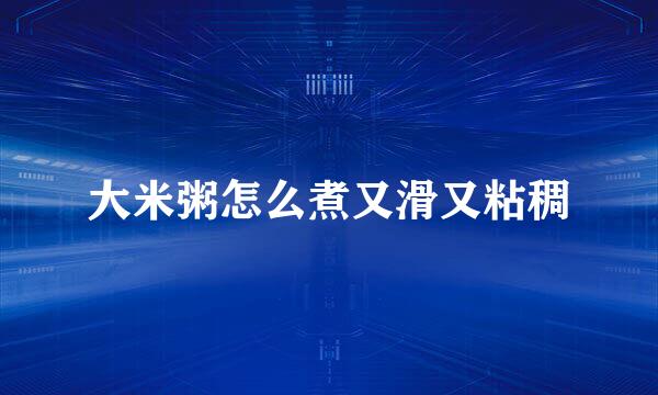 大米粥怎么煮又滑又粘稠