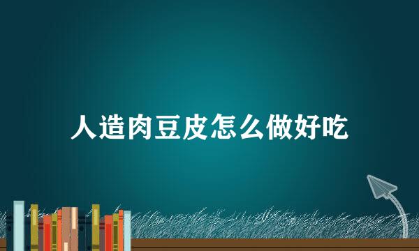 人造肉豆皮怎么做好吃