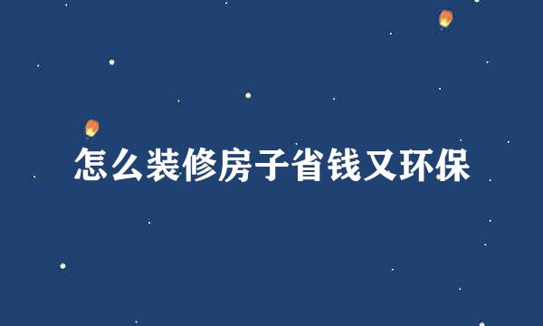 怎么装修房子省钱又环保