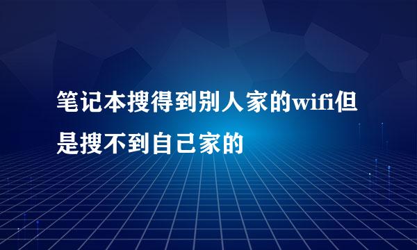 笔记本搜得到别人家的wifi但是搜不到自己家的