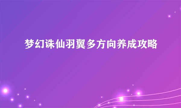 梦幻诛仙羽翼多方向养成攻略