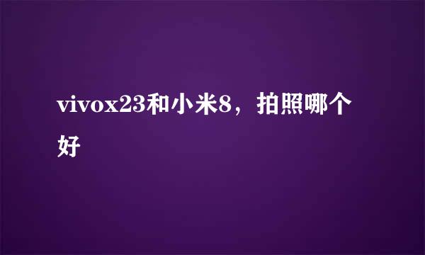 vivox23和小米8，拍照哪个好