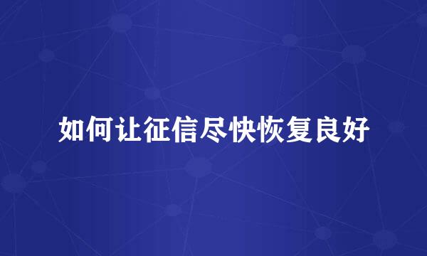 如何让征信尽快恢复良好