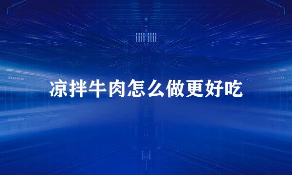 凉拌牛肉怎么做更好吃