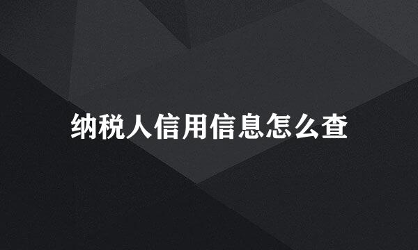纳税人信用信息怎么查
