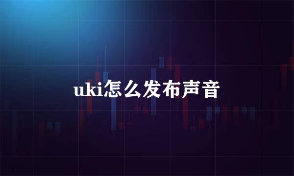 uki怎么发布声音