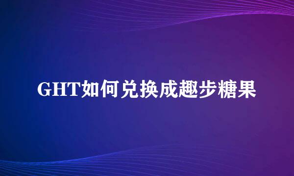GHT如何兑换成趣步糖果