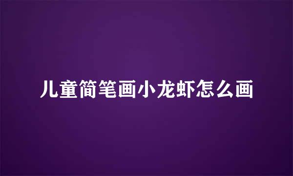 儿童简笔画小龙虾怎么画