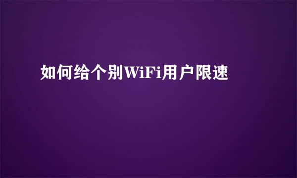 如何给个别WiFi用户限速