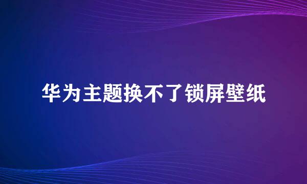 华为主题换不了锁屏壁纸