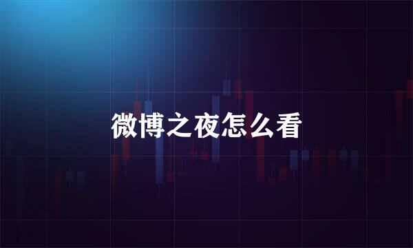 微博之夜怎么看