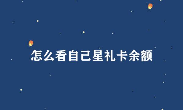 怎么看自己星礼卡余额