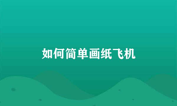 如何简单画纸飞机