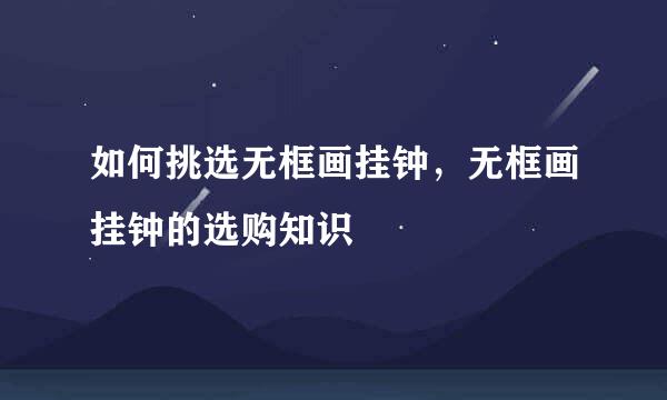 如何挑选无框画挂钟，无框画挂钟的选购知识