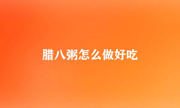 腊八粥怎么做好吃