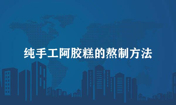 纯手工阿胶糕的熬制方法