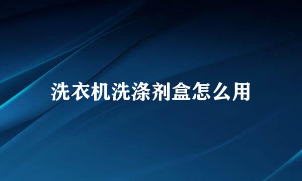 洗衣机洗涤剂盒怎么用