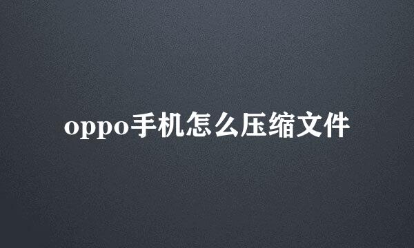 oppo手机怎么压缩文件