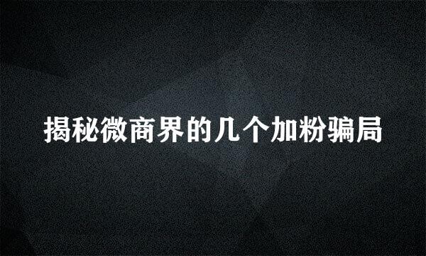 揭秘微商界的几个加粉骗局
