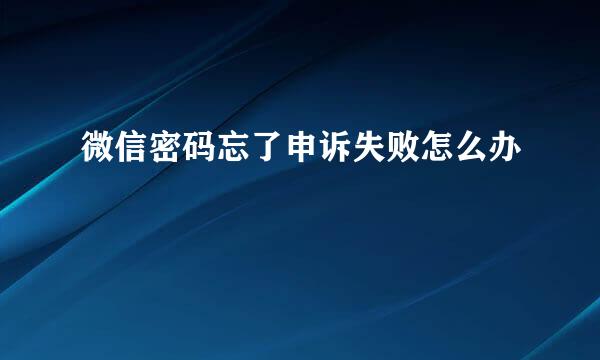 微信密码忘了申诉失败怎么办