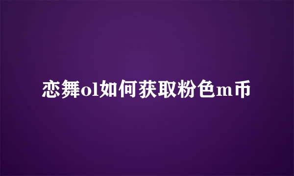 恋舞ol如何获取粉色m币