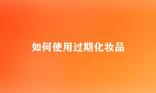 如何使用过期化妆品