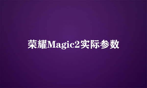 荣耀Magic2实际参数