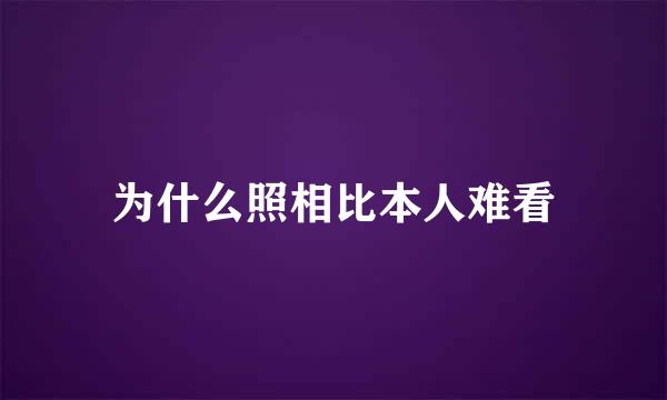 为什么照相比本人难看