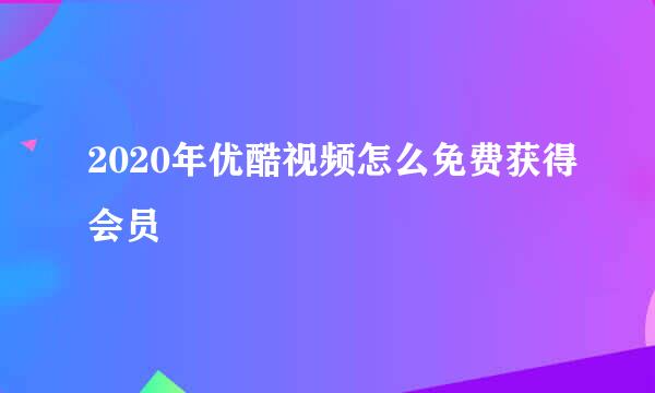 2020年优酷视频怎么免费获得会员