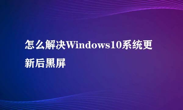 怎么解决Windows10系统更新后黑屏