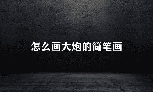 怎么画大炮的简笔画