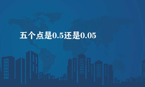 五个点是0.5还是0.05
