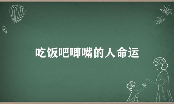 吃饭吧唧嘴的人命运
