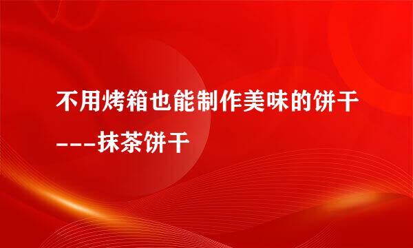 不用烤箱也能制作美味的饼干---抹茶饼干