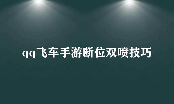 qq飞车手游断位双喷技巧
