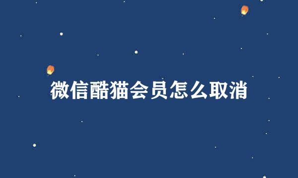 微信酷猫会员怎么取消