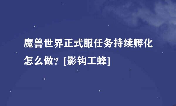 魔兽世界正式服任务持续孵化怎么做？[影钩工蜂]