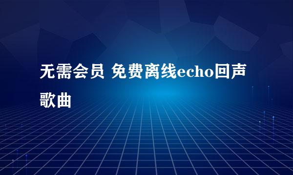 无需会员 免费离线echo回声歌曲