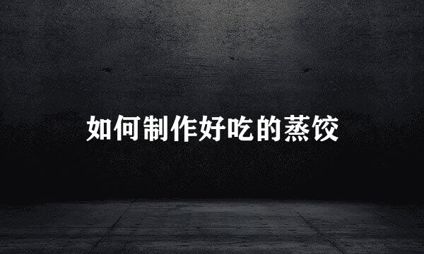 如何制作好吃的蒸饺