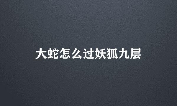 大蛇怎么过妖狐九层