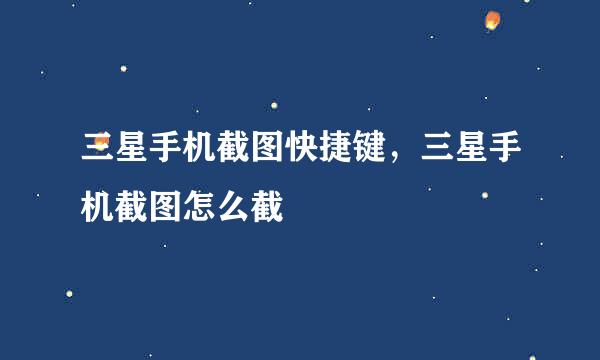 三星手机截图快捷键，三星手机截图怎么截