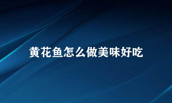 黄花鱼怎么做美味好吃