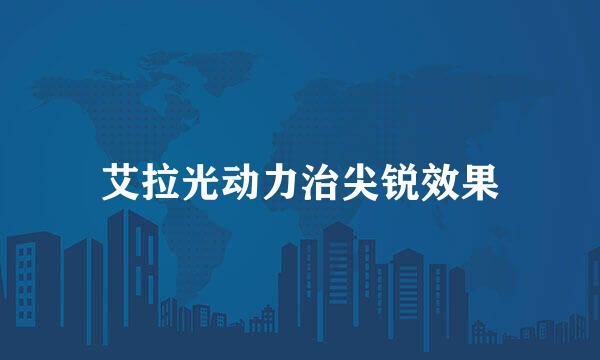 艾拉光动力治尖锐效果